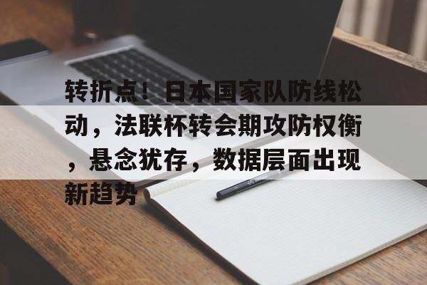 YIHAO-关于转折点!日本国家队防线松动,法联杯转会期攻防权衡,悬念犹存,数据层面出现新趋势的信息 YIHAO-关于转折点!日本国家队防线松动,法联杯转会期攻防权衡,悬念犹存,数据层面出现新趋势的信息